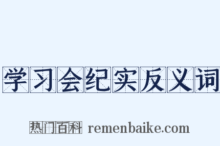 学习会纪实反义词是什么意思的图片